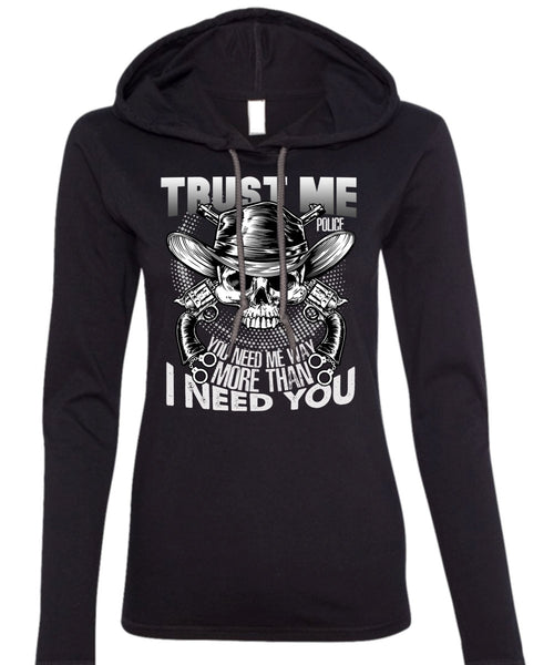 Trust Me Police T Shirt, I Need You T Shirt (Anvil Ladies Ringspun Hooded)