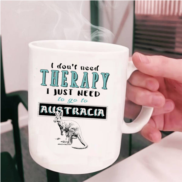 I Just Need To Go To Australia Coffee Mug, I Don't Need Therapy Cup