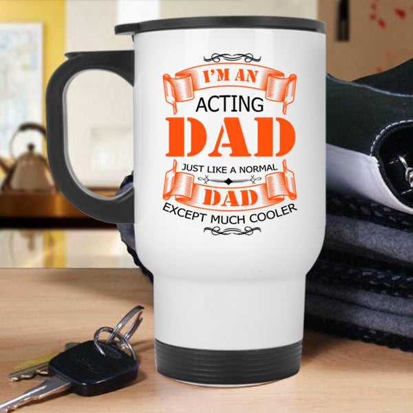 Best Gift For Daddy Travel Mug, I'm An Acting Dad Mug