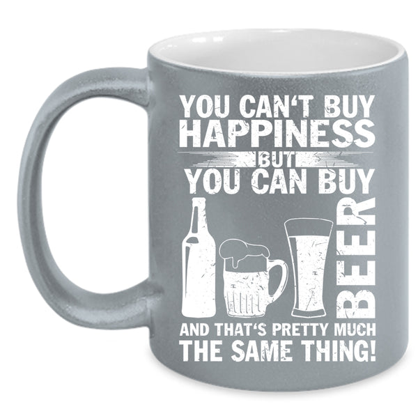 You Can Buy Beer Coffee Mug, Beer Make Me Happy Coffee Cup
