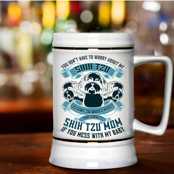 Worry About This Crazy Shih Tzu Mom Beer Stein 22oz, You Don't Have To Worry About My Shih Tzu Beer Mug