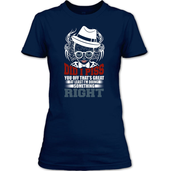Did I Piss T Shirt, I'm Doing Something Right T Shirt