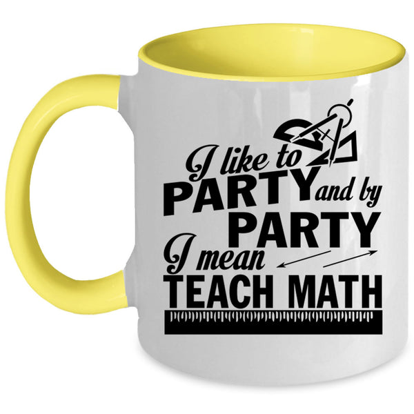 I Mean Teach Math Coffee Mug, I Like To Party And By Party Accent Mug