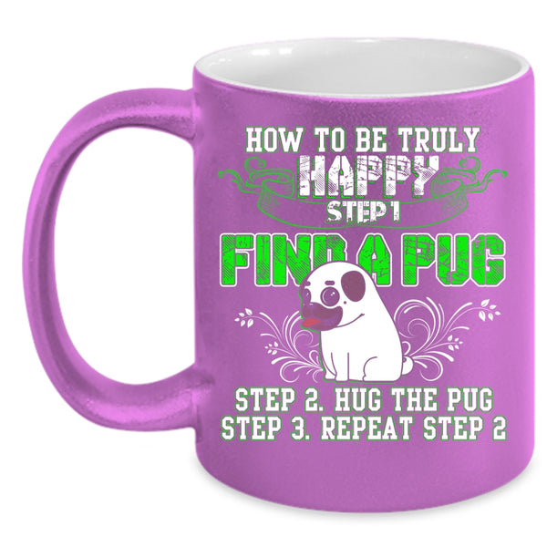 How To Be Truly Happy Coffee Mug, Find A Pug Hug A Pug Coffee Cup