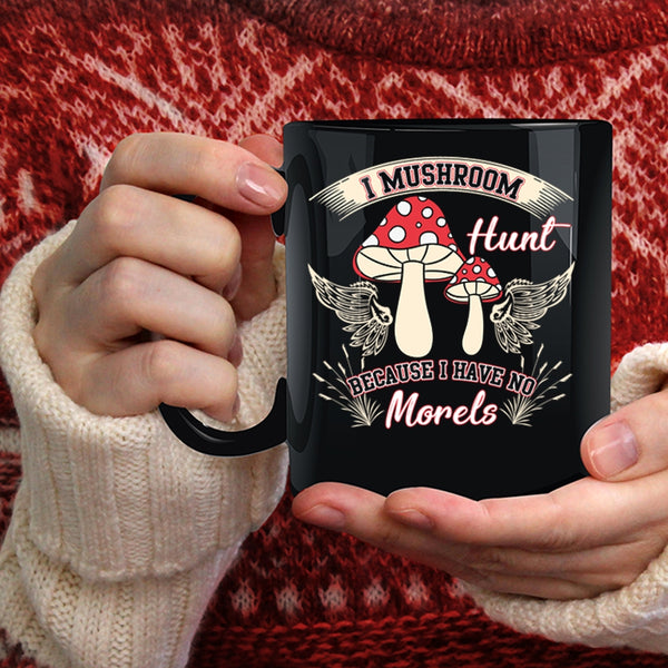 I Mushroom Hunt Coffee Mug, I Have No Morels Coffee Cup
