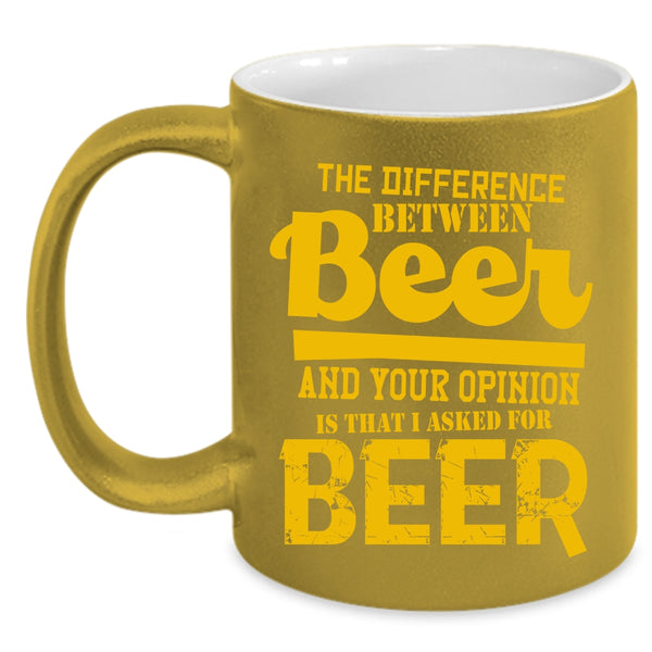 Beer And Your Opinion Coffee Mug, I Aked For Beer Coffee Cup