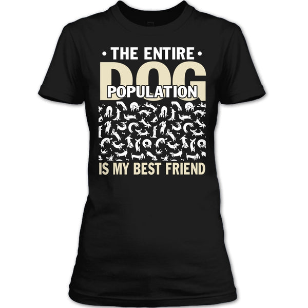 The entire Dog Population T Shirt, Dog Is My Best Friend T Shirt