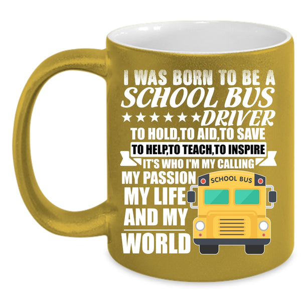 I Was Born To Be A School Bus Driver Coffee Mug, My Life And My World Coffee Cup