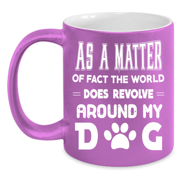 The World Does Revolve Around My Dog Coffee Mug, Cool Coffee Cup