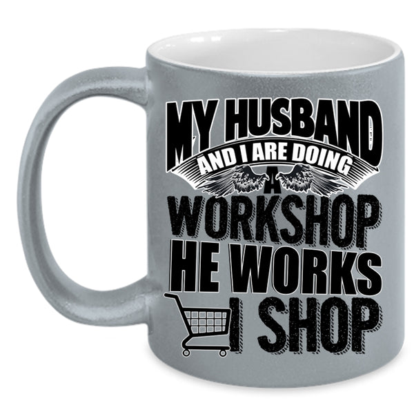 He Works I Shop Coffee Mug, My Husband And I Are Doing A Workshop Accent Mug