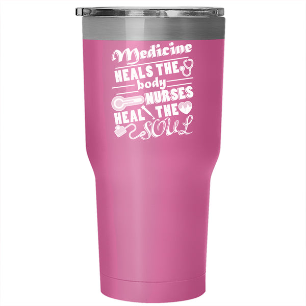 Medicine Heals The Body Tumbler 30 oz Stainless Steel, Nurses Heal The Soul Travel Mug