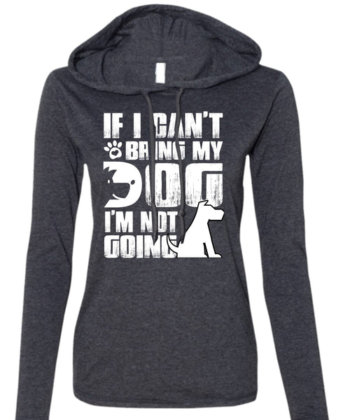 If I Can't Bring My Dog T Shirt, I'm Not Going T Shirt (Anvil Ladies Ringspun Hooded)