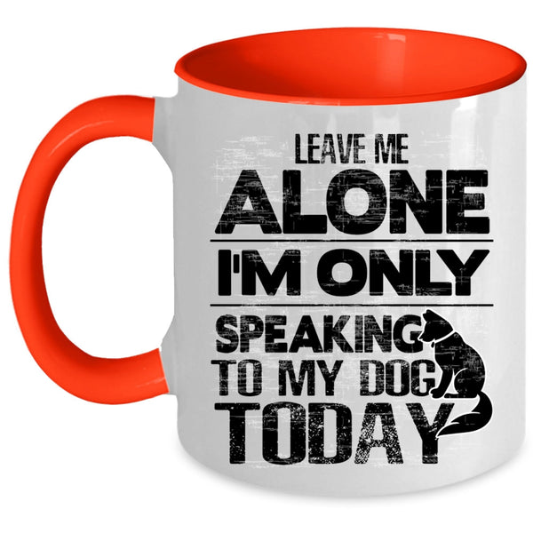 I'm Only Speaking To My Dog Coffee Mug, Leave Me Alone Accent Mug