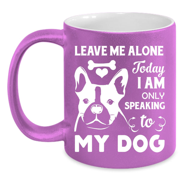 Leave Me Alone Mug, Today I Am Only Speaking To My Dog Cup