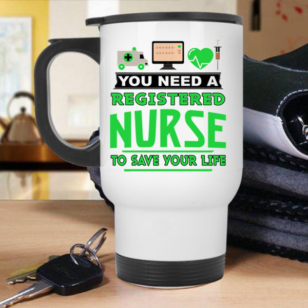 Cool Travel Mug, You Need A Registered Nurse To Save Your Life Mug