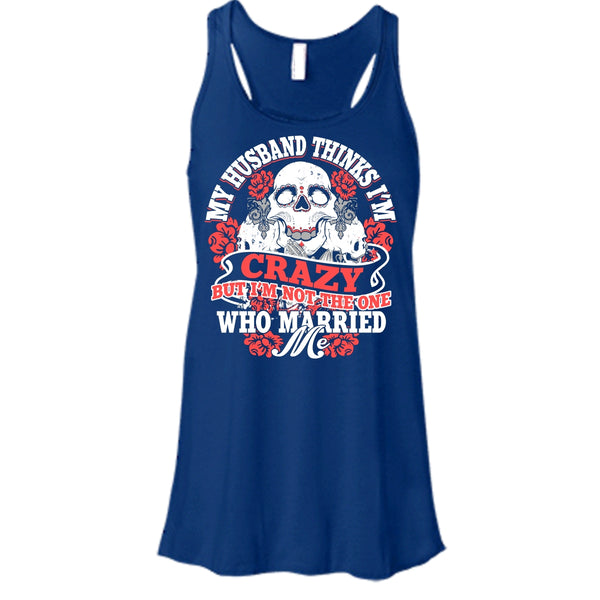 My Husband Thinks I'm Crazy T Shirt, I'm Not The One Who Married Me T Shirt, Cool T Shirt