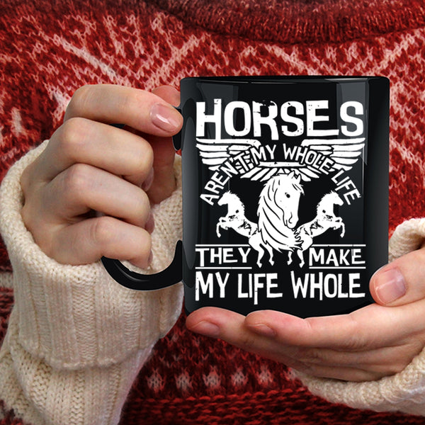 Horses Aren't My Whole Life Coffee Mug, They Make My Life Whole Coffee Cup