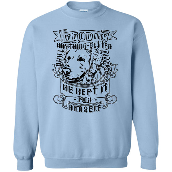 I Love My Dog T Shirt, If God Made Anything Better Sweatshirt