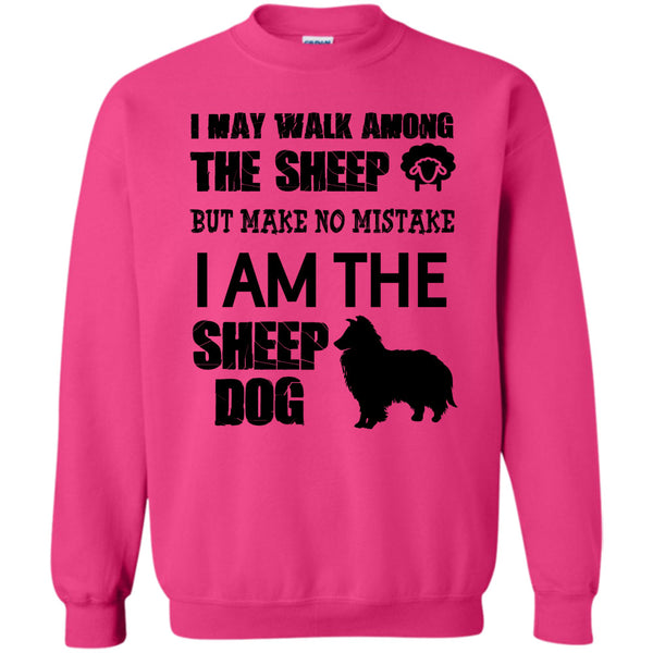I Am The Sheep Dog T Shirt, I May Walk Among Theep Sweatshirt