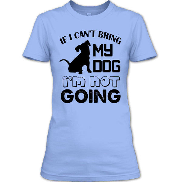 If I Can’t Bring My Dog T Shirt, I Love My Dog T Shirt