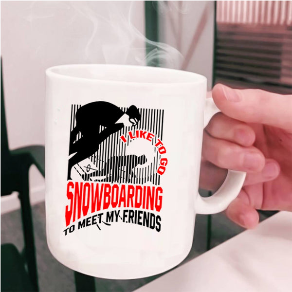 Go Snowboarding Coffee Mug, I Like Go Snowboarding To Meet My Friends Cup