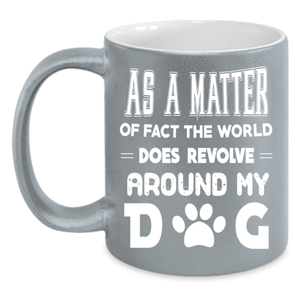 The World Does Revolve Around My Dog Coffee Mug, Cool Coffee Cup