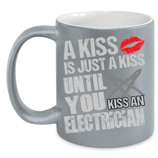 A Kiss Is Just A Kiss Coffee Mug, Until You Kiss An Electrician Coffee Cup