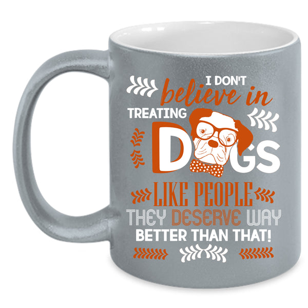I Don't Believe In Treating Dogs Coffee Mug, Cool Dog Lover Coffee Cup