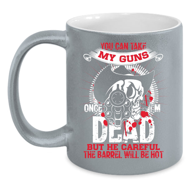 You Can Take My Guns Once Coffee Mug, Cool Gun Owners Coffee Cup