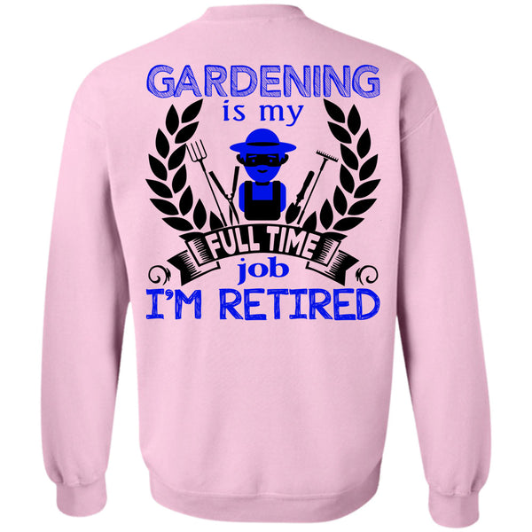 Being A Gardener T Shirt, Gardening Is My Full Time Job I'm Retired Sweatshirt