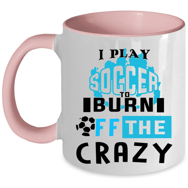 Crazy Soccer Player Coffee Mug, I Play Soccer To Burn Off The Crazy Accent Mug