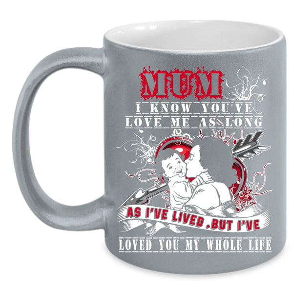Mum I Know You've Love Me Coffee Mug, I've Loved You My Whole Life Coffee Cup