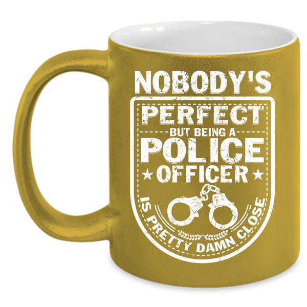 Nobody's perfect Coffee Mug, Being A Police Officer Coffee Cup