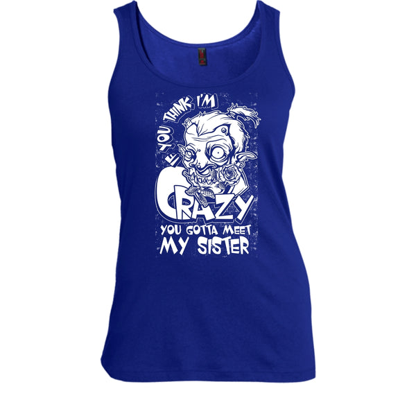 If You Think I'm Crazy T Shirt, You Gotta Meet My Sister T Shirt, Cool T Shirt