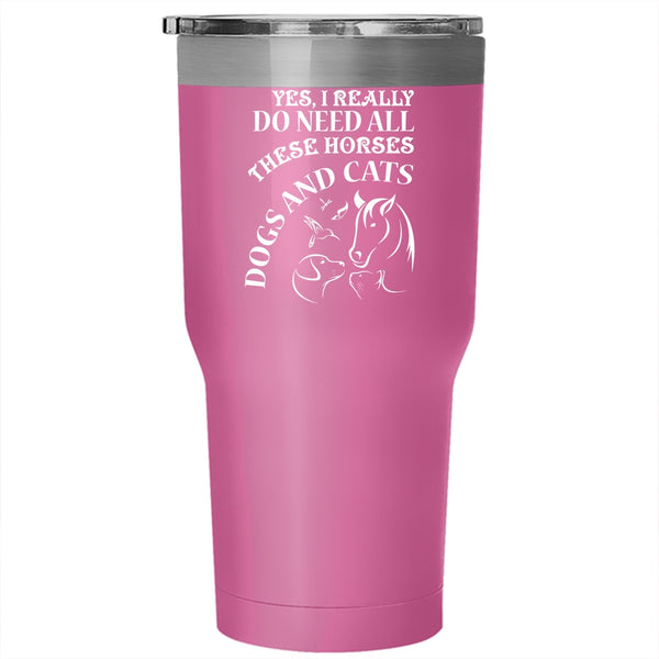 I Really Do Need All These Horses Tumbler 30 oz Stainless Steel, Dogs And Cats Travel Mug