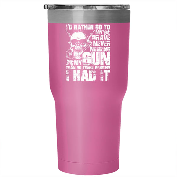 I'd Rather Go To My Grave Never Needing My Gun Tumbler 30 oz Stainless Steel, Cool Travel Mug