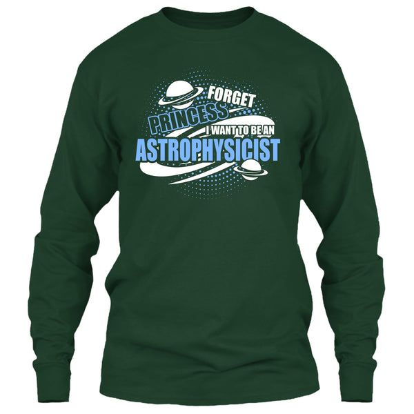 Forget Princess T Shirt, I Want To Be A Astrophysicist T Shirt