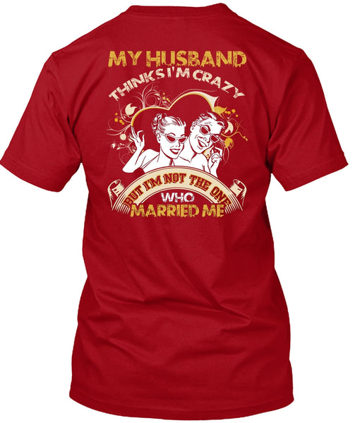 My Husband Thinks I'm Crazy T Shirt, Married Me T Shirt
