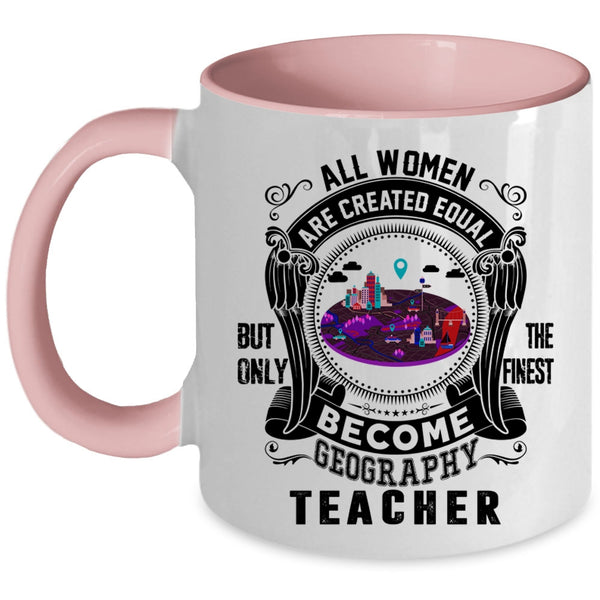 Only The Finest Become Geography Teacher Coffee Mug, All Women Are Created Equal Accent Mug