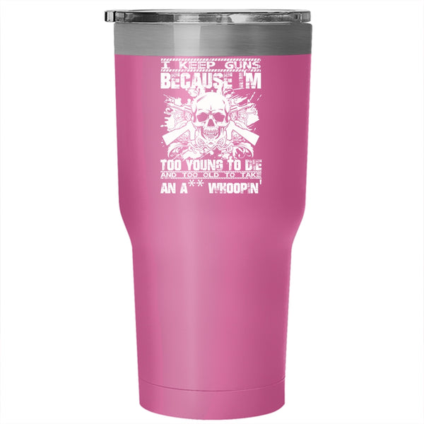 I Keep Guns Because I'm Too Young Tumbler 30 oz Stainless Steel, Funny Saying Travel Mug
