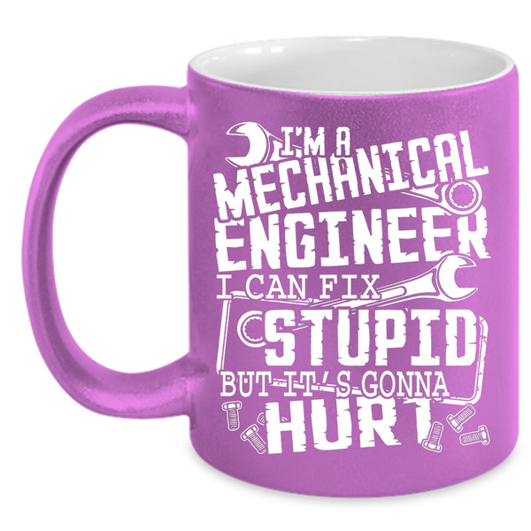 I'm A Mechanical Engineer Coffee Mug, I Can Fix Stupid Coffee Cup
