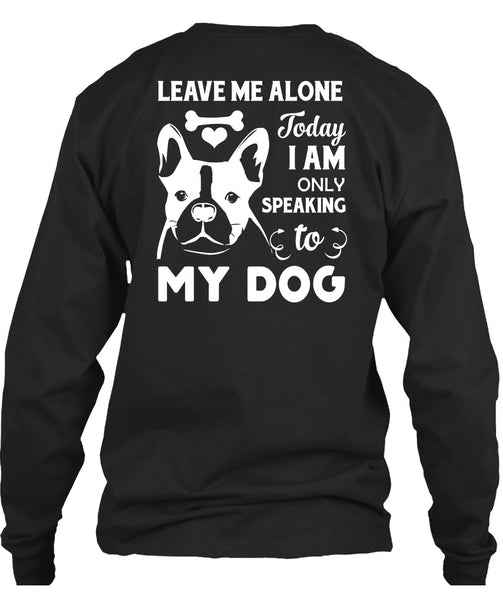 I Am Only Speaking To My Dog T Shirt, Leave Me Alone T Shirt