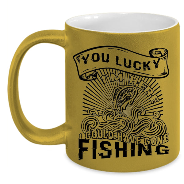 I Could Have Gone Fishing Coffee Mug, You Lucky I'm Here Accent Mug