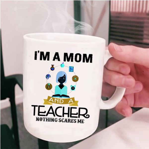 Nothing Scares Me Coffee Mug, I'm A Mom And A Teacher Cup