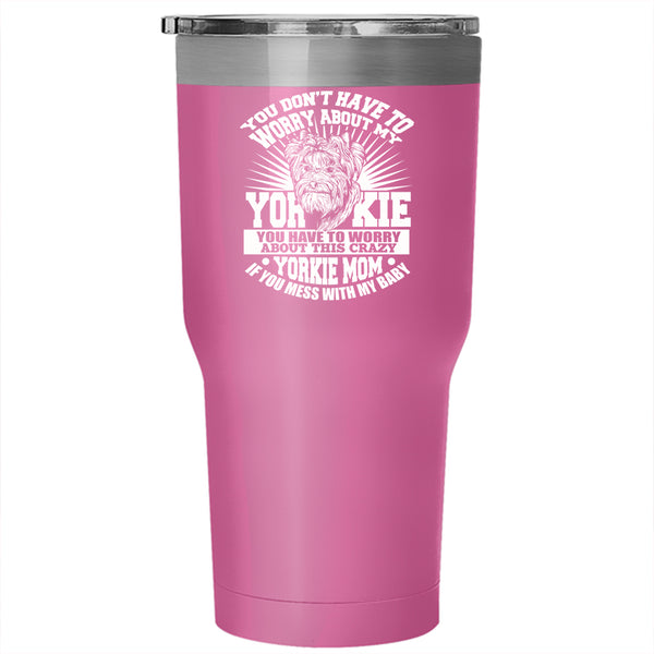 You Have To Worry About This Crazy Yorkie Mom Tumbler 30 oz Stainless Steel, If You Mess With My Baby Travel Mug