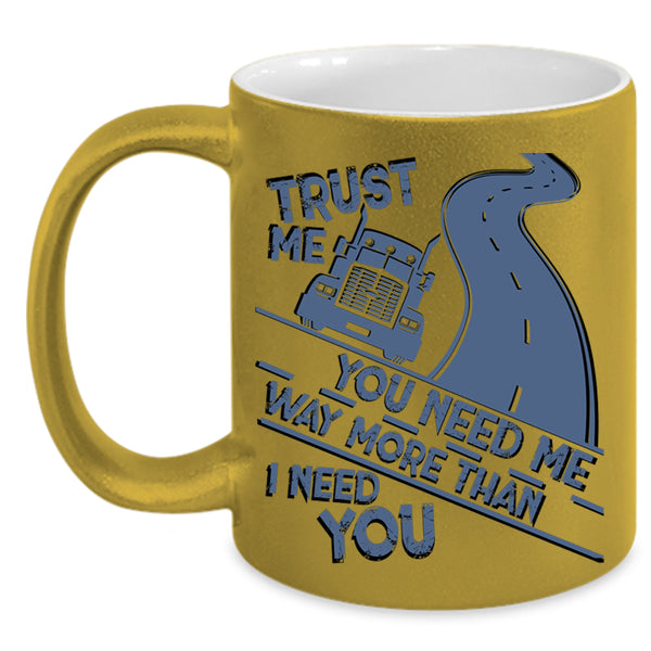 Trucker Coffee Mug, You Need Me Way More Than I Need You Accent Mug