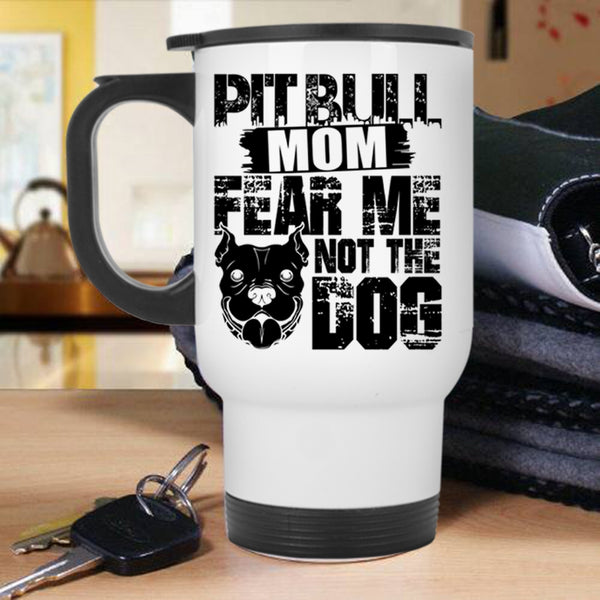 Fear Me Not The Dog Travel Mug, Pitbull Mom Mug