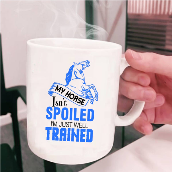 I'm Just Well Trained Coffee Mug, My Horse Isn't Spoiled Cup