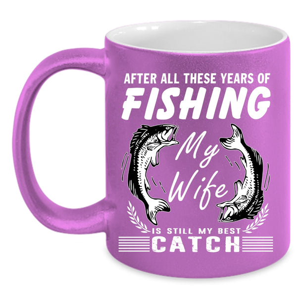 These Years Of Fishing Coffee Mug, My Wife Is My Best Catch Coffee Cup