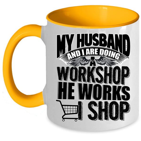 He Works I Shop Coffee Mug, My Husband And I Are Doing A Workshop Accent Mug